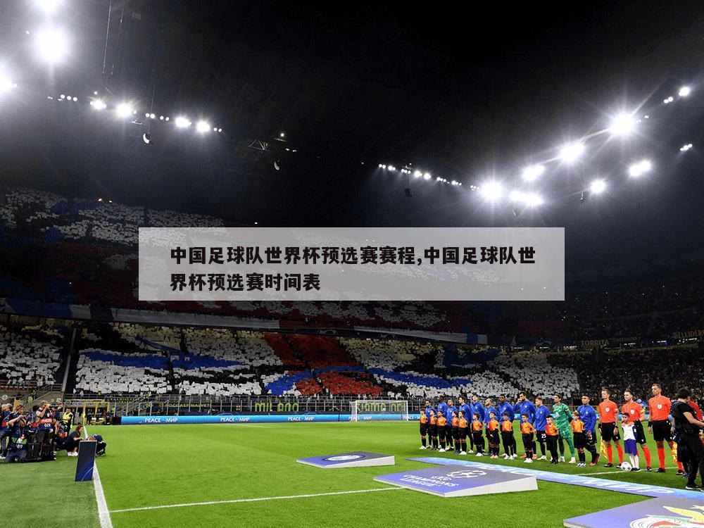 中国足球队世界杯预选赛赛程,中国足球队世界杯预选赛时间表